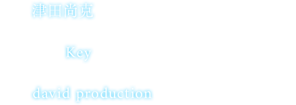 監督：津田尚克（「ジョジョの奇妙な冒険」シリーズ、「妖狐×僕ss」）×原作：Key（「AIR」、「CLANNAD」、「Angel Beats!」）×制作：david production「ジョジョの奇妙な冒険」シリーズ）