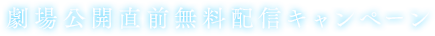 劇場公開直前無料配信キャンペーン